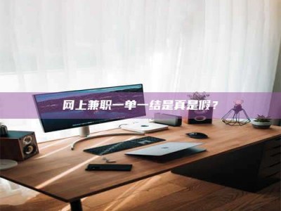 响水网上兼职一单一结是真是假？