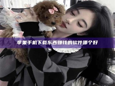 响水苹果手机下载东西赚钱的软件哪个好