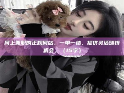 响水网上兼职的正规网站，一单一结，提供灵活赚钱机会。（15字）